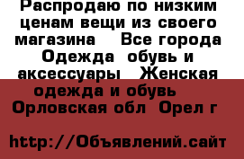 Распродаю по низким ценам вещи из своего магазина  - Все города Одежда, обувь и аксессуары » Женская одежда и обувь   . Орловская обл.,Орел г.